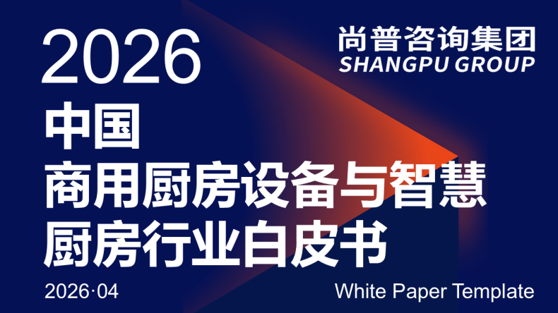 尚普咨询集团近日发布《2026中国商用厨房设备与智慧厨房行业白皮书》