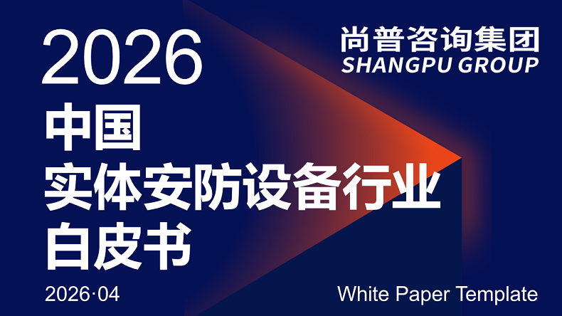 尚普咨询集团发布2026中国实体安防设备行业白皮书 揭示万亿级赛道高质量发展新机遇